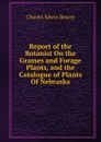 Report of the Botanist On the Grasses and Forage Plants, and the Catalogue of Plants Of Nebraska. - Charles Edwin Bessey