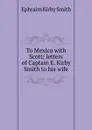 To Mexico with Scott; letters of Captain E. Kirby Smith to his wife - Ephraim Kirby Smith