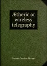 AEtheric or wireless telegraphy - Robert Gordon Blaine