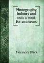 Photography, indoors and out: a book for amateurs - Alexander Black