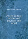 On self-culture, intellectual, physical, and moral - John Stuart Blackie