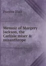 Memoir of Margery Jackson, the Carlisle miser . misanthrope - Frances Blair