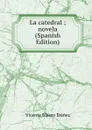 La catedral ; novela (Spanish Edition) - Vicente Blasco Ibanez