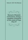 Manual of Romish controversy: being a complete refutation of the creed of Pope Pius IV - Richard P. 1820-1884 Blakeney