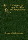 A history of the city of Brooklyn and Kings county - Stephen M Ostrander