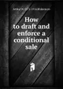 How to draft and enforce a conditional sale - Arthur W. 1875-1916 Blakemore