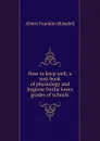 How to keep well; a text-book of physiology and hygiene forthe lower grades of schools - Albert F. Blaisdell