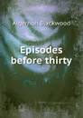 Episodes before thirty - Algernon Blackwood