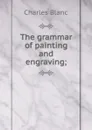 The grammar of painting and engraving; - Charles Blanc