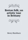 Breton folk; an artistic tour in Brittany - Henry Blackburn