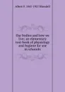 Our bodies and how we live; an elementary text-book of physiology and hygiene for use in schoools - Albert F. Blaisdell