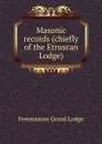 Masonic records (chiefly of the Etruscan Lodge) - Freemasons Grand Lodge