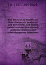 The ten laws of health; or, How diseases is produced and prevented: and family guide to protection against epidemic diseases and other dangerous infections - J R. 1827-1895 Black