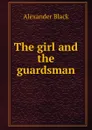 The girl and the guardsman - Alexander Black