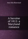 A heroine of 1812: a Maryland romance - Amy Ella Blanchard