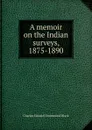 A memoir on the Indian surveys, 1875-1890 - Charles Edward Drummond Black