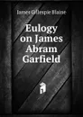 Eulogy on James Abram Garfield - James Gillespie Blaine