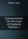 Commentaries On the Laws of England, Volume 1 - William Wait