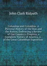 Columbus and Columbia: A Pictorial History of the Man and the Nation, Embracing a Review of Our Country.s Progress, a Complete History of America, a . of the Great Columbian Exposition . - John Clark Ridpath