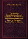 The British Constitution; Or, an Epitome of Blackstone.s Commentaries On the Laws of England: For the Use of Schools - William Blackstone