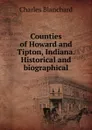 Counties of Howard and Tipton, Indiana. Historical and biographical - Charles Blanchard