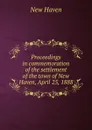 Proceedings in commemoration of the settlement of the town of New Haven, April 25, 1888 - New Haven