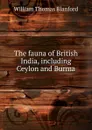 The fauna of British India, including Ceylon and Burma - William Thomas Blanford