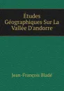 Etudes Geographiques Sur La Vallee D.andorre - Jean-François Bladé