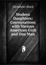 Modern Daughters: Conversations with Various American Girls and One Man - Alexander Black