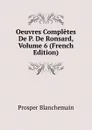 Oeuvres Completes De P. De Ronsard, Volume 6 (French Edition) - Prosper Blanchemain