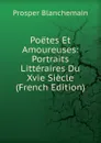 Poetes Et Amoureuses: Portraits Litteraires Du Xvie Siecle (French Edition) - Prosper Blanchemain