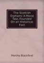 The Scottish Orphans: A Moral Tale, Founded On an Historical Fact - Martha Blackford