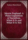 Merrie England: A Plain Exposition of Socialism, What It Is and What It Is Not - Robert Blatchford