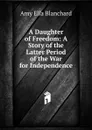 A Daughter of Freedom: A Story of the Latter Period of the War for Independence - Amy Ella Blanchard