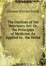 The Outlines of the Veterinary Art: Or, the Principles of Medicine, As Applied to . the Horse - Delabere Pritchett Blaine