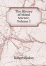 The History of Moral Science, Volume 1 - Robert Blakey