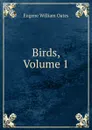 Birds, Volume 1 - Oates Eugene William