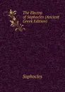 The Electra of Sophocles (Ancient Greek Edition) - Софокл