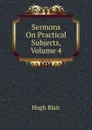Sermons On Practical Subjects, Volume 4 - Hugh Blair