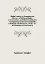 Blake Family: A Genealogical History of Wiliam Blake, of Dorchester, and His Descendants, Comprising All the Descendants of Samuel and Patience . Wills, . C. of Members of the Family - Samuel Blake