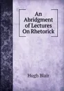 An Abridgment of Lectures On Rhetorick - Hugh Blair