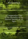 A Comparative View of the Mortality of the Human Species, at All Ages - William Black