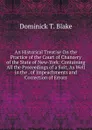 An Historical Treatise On the Practice of the Court of Chancery of the State of New-York: Containing All the Proceedings of a Suit, As Well in the . of Impeachments and Correction of Errors - Dominick T. Blake