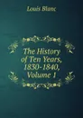 The History of Ten Years, 1830-1840, Volume 1 - Louis Blanc