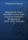 Reports of Cases Decided in the High Court of Chancery of Maryland. 1811-1832, Volume 2 - Theodorick Bland