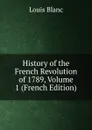 History of the French Revolution of 1789, Volume 1 (French Edition) - Louis Blanc