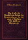 The Student.s Blackstone: Being the Commentaries On the Laws of England of Sir William Blackstone - William Blackstone