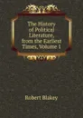 The History of Political Literature, from the Earliest Times, Volume 1 - Robert Blakey