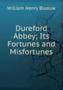 Dureford Abbey; Its Fortunes and Misfortunes - William Henry Blaauw