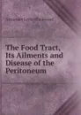 The Food Tract, Its Ailments and Disease of the Peritoneum - Alexander Leslie Blackwood